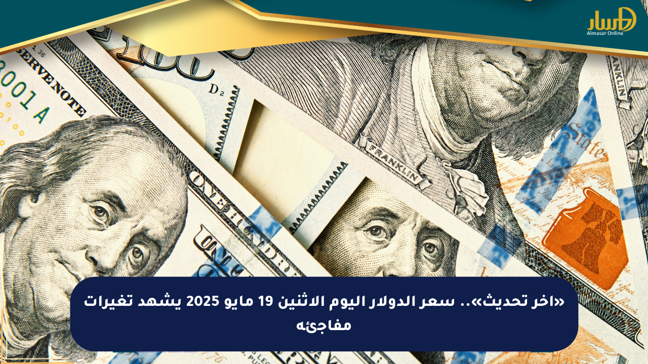 «آخر تحديث».. سعر الدولار اليوم الاثنين 19 مايو 2025 يشهد تغيرات مفاجئة